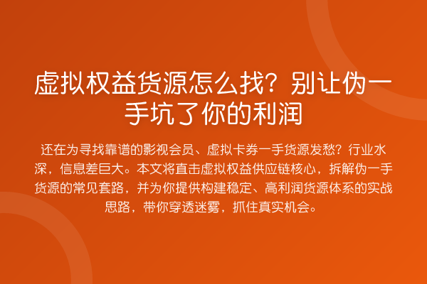 虚拟权益货源怎么找？别让伪一手坑了你的利润