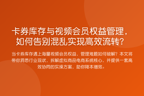卡券库存与视频会员权益管理,如何告别混乱实现高效流转?