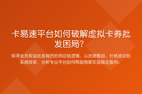卡易速平台如何破解虚拟卡券批发困局？