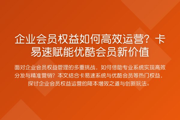 企业会员权益如何高效运营?卡易速赋能优酷会员新价值