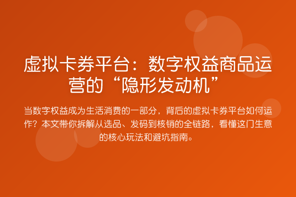 虚拟卡券平台:数字权益商品运营的“隐形发动机”