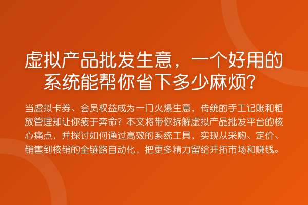 虚拟产品批发生意,一个好用的系统能帮你省下多少麻烦?