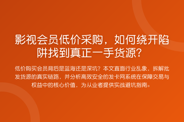 影视会员低价采购,如何绕开陷阱找到真正一手货源?