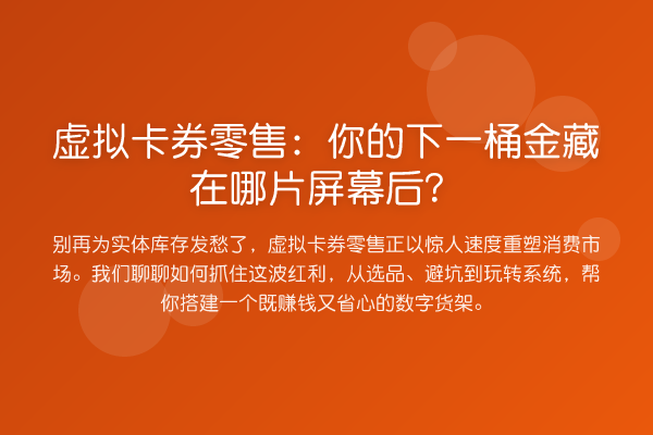 虚拟卡券零售:你的下一桶金藏在哪片屏幕后?