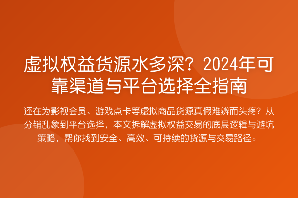 虚拟权益货源水多深?2024年可靠渠道与平台选择全指南