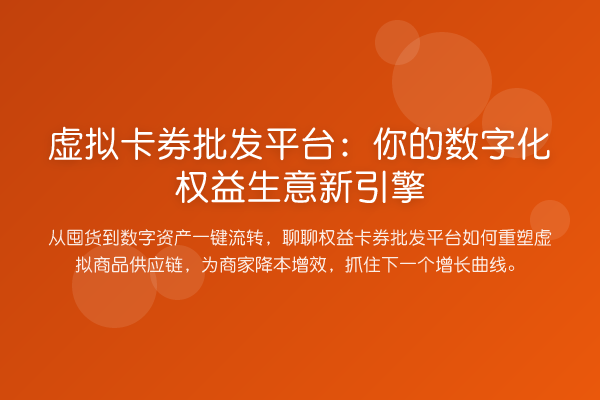 虚拟卡券批发平台：你的数字化权益生意新引擎