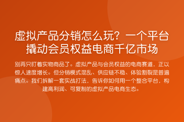 虚拟产品分销怎么玩？一个平台撬动会员权益电商千亿市场