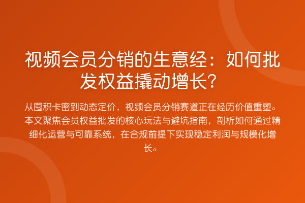 视频会员分销的生意经：如何批发权益撬动增长？