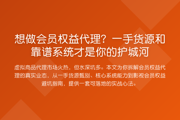 想做会员权益代理?一手货源和靠谱系统才是你的护城河