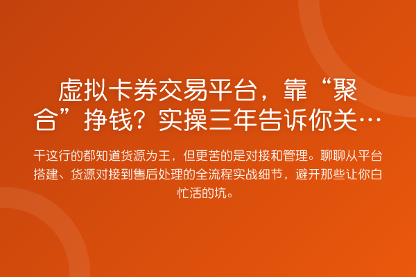 虚拟卡券交易平台,靠“聚合”挣钱?实操三年告诉你关键在哪