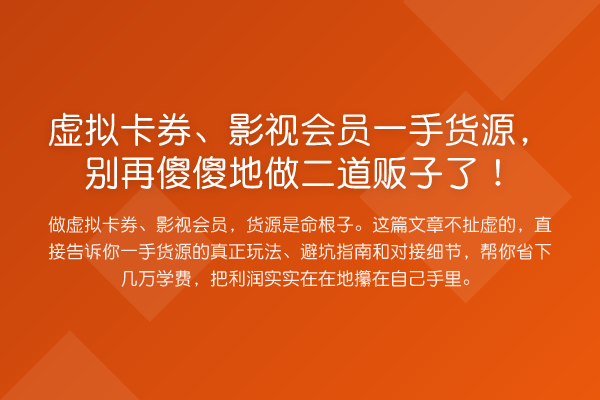 虚拟卡券、影视会员一手货源，傻傻地做二道贩子了！