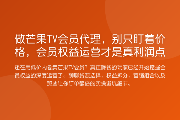做芒果TV会员代理，别只盯着价格，会员权益运营才是真利润点