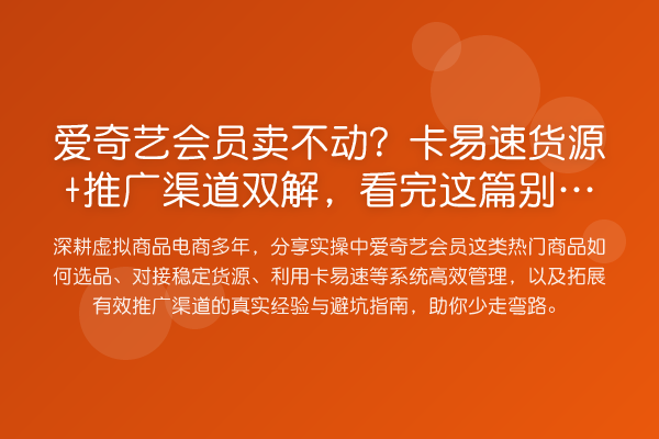 爱奇艺会员卖不动?卡易速货源+推广渠道双解,看完这篇瞎忙