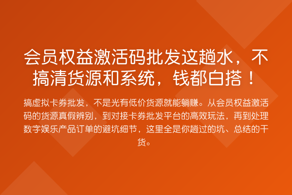 会员权益激活码批发这趟水,不搞清货源和系统,钱都白搭!