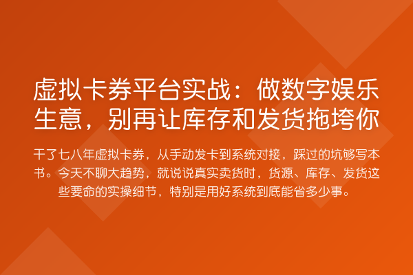 虚拟卡券平台实务:做数字娱乐生意,让库存和发货拖垮你