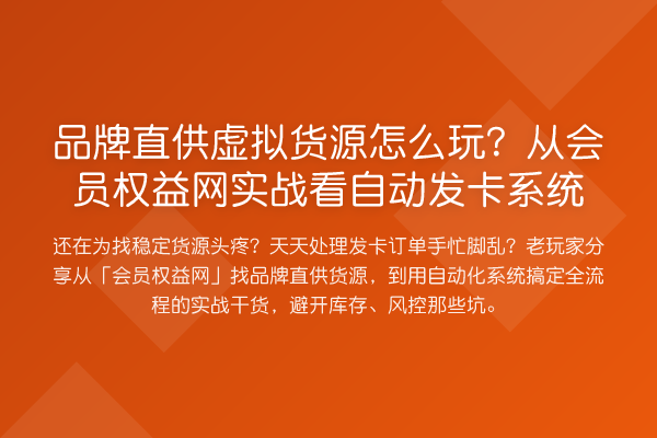 品牌直供虚拟货源怎么玩?从会员权益网实战看自动发卡系统