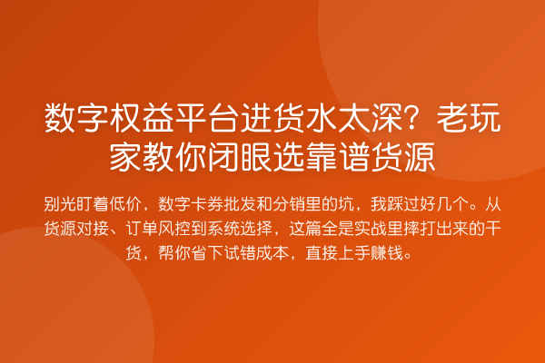 数字权益平台进货水太深?老玩家闭眼选靠谱货源
