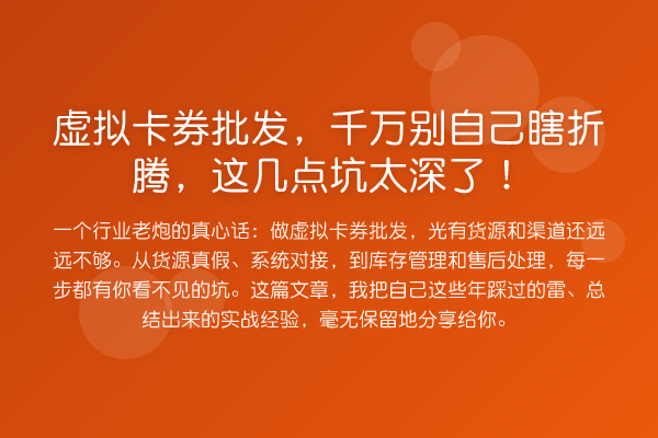 虚拟卡券批发,千万别自己瞎折腾,这几点坑太深了!