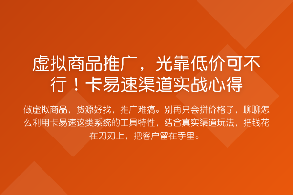 虚拟商品推广,光靠低价可不行!卡易速渠道实务心得