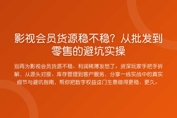 影视会员货源稳不稳?从批发到零售的避坑实操