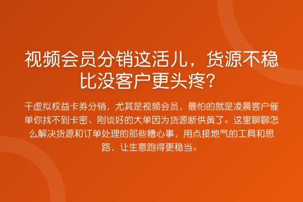 视频会员分销这活儿,货源不稳比没客户更头疼?