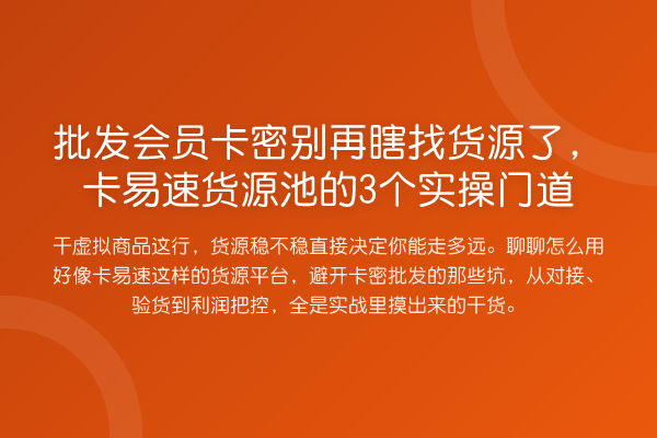 批发会员卡密瞎找货源了,卡易速货源池的3个实操门道