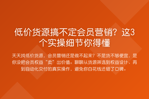 低价货源搞不定会员营销?这3个实操细节你得懂
