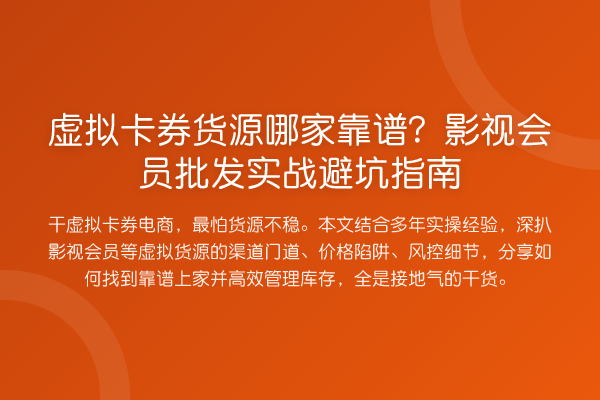 虚拟卡券货源哪家靠谱?影视会员批发实战避坑指南
