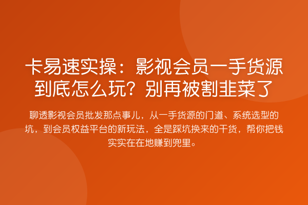 卡易速实操:影视会员一手货源到底怎么玩?被消费风险了