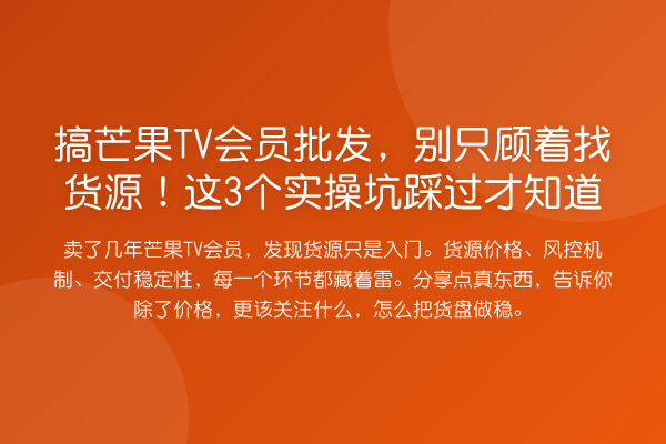 搞芒果TV会员批发,别只顾着找货源!这3个实操坑踩过才知道