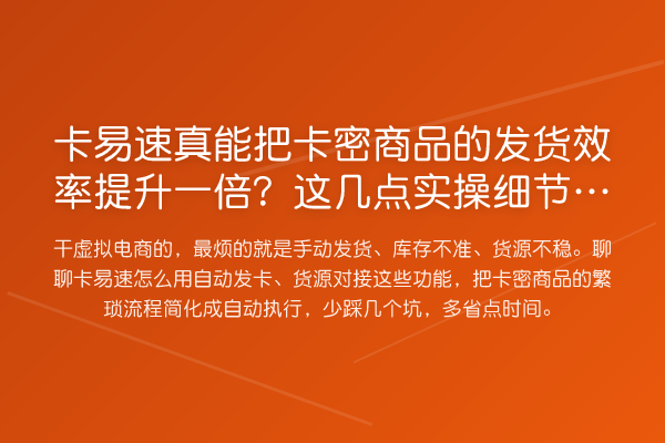 卡易速真能把卡密商品的发货效率提升一倍?这几点实操细节别错过