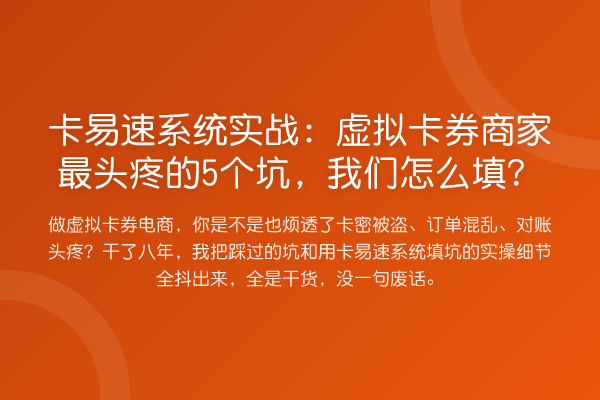 卡易速系统实战:虚拟卡券商家最头疼的5个坑,我们怎么填?
