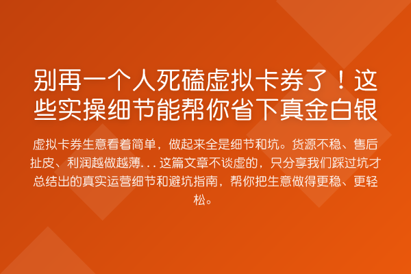 一个人死磕虚拟卡券了!这些实操细节能帮你省下真金白银