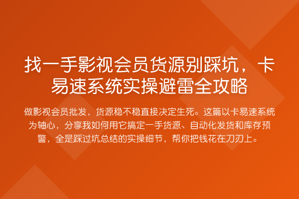 找一手影视会员货源别踩坑,卡易速系统实操避雷全攻略