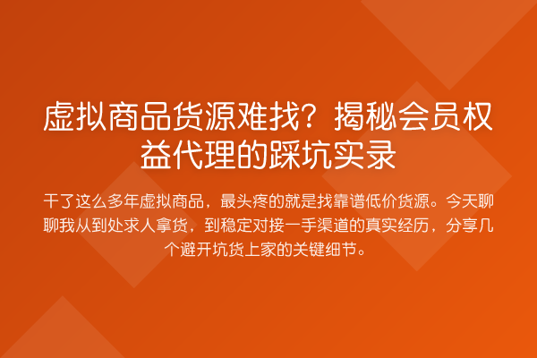 虚拟商品货源难找?会员权益代理的踩坑实录