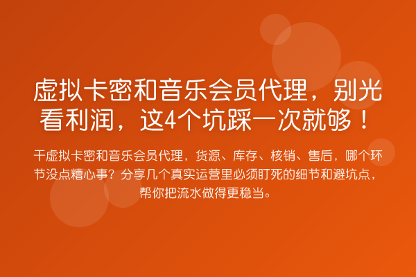 虚拟卡密和音乐会员代理,别光看利润,这4个坑踩一次就够!