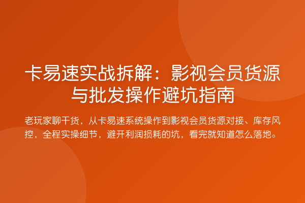 卡易速实战拆解:影视会员货源与批发操作避坑指南