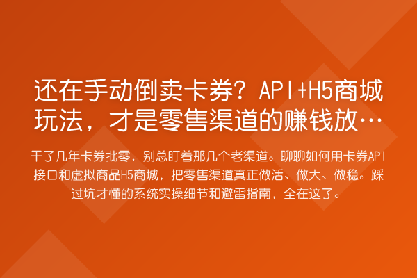 还在手动倒卖卡券?API+H5商城玩法,才是零售渠道的赚钱放大器