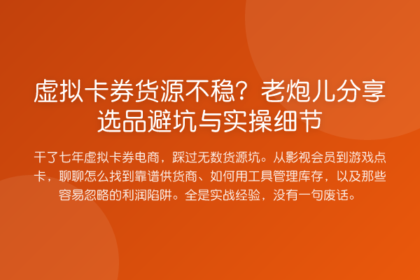 虚拟卡券货源不稳?老炮儿分享选品避坑与实操细节