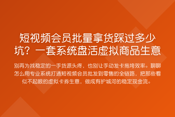 短视频会员批量拿货踩过多少坑？一套系统盘活虚拟商品生意
