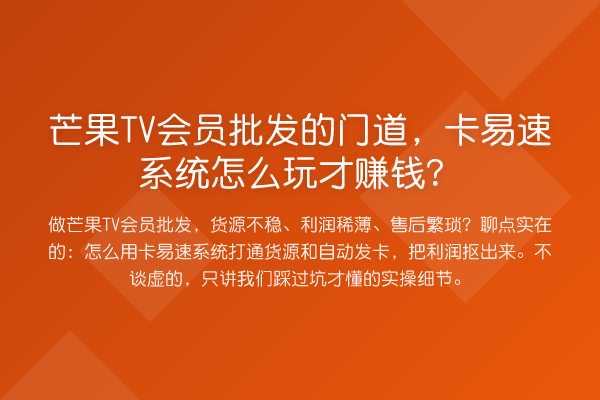 芒果TV会员批发的门道,卡易速系统怎么玩才收益分析?