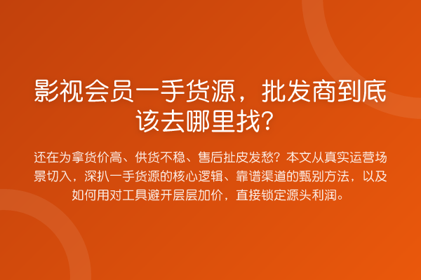 影视会员一手货源,批发商到底该去哪里找?