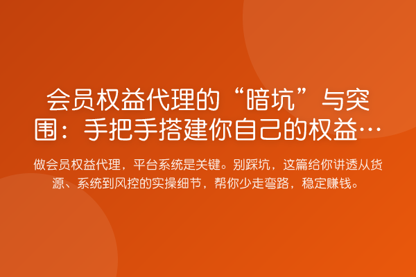 会员权益代理的“暗坑”与突围:手把手搭建你自己的权益交易平台