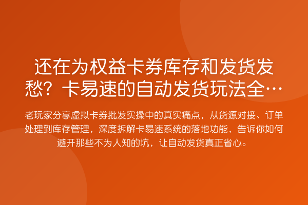 还在为权益卡券库存和发货发愁?卡易速的自动发货玩法全拆解