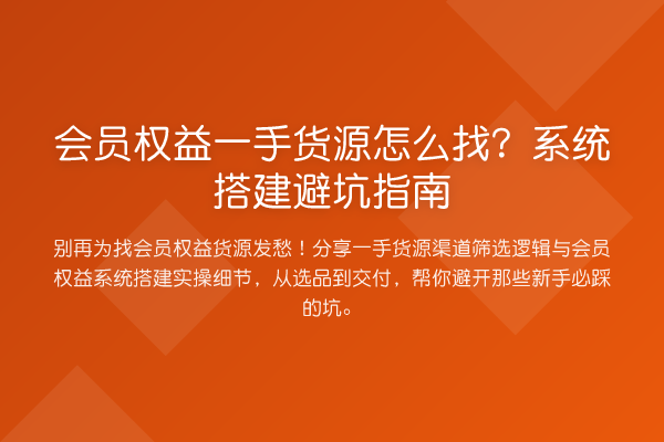 会员权益一手货源怎么找?系统搭建避坑指南