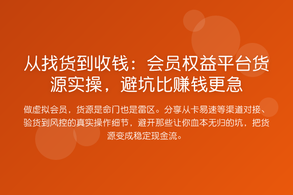 从找货到收钱:会员权益平台货源实操,避坑比收益分析更急