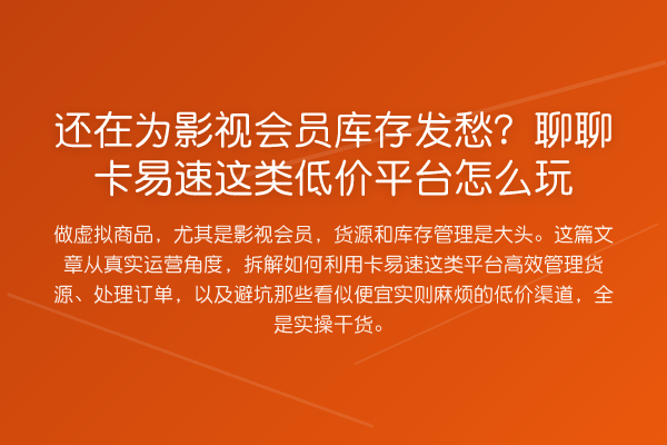 还在为影视会员库存发愁?聊聊卡易速这类低价平台怎么玩