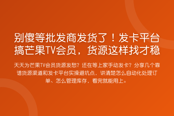 别傻等批发商发货了!发卡平台搞芒果TV会员,货源这样找才稳