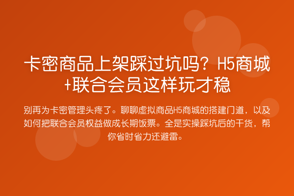 卡密商品上架踩过坑吗?H5商城+联合会员这样玩才稳