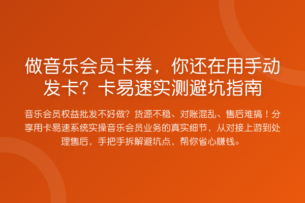做音乐会员卡券,你还在用手动发卡?卡易速实测避坑指南